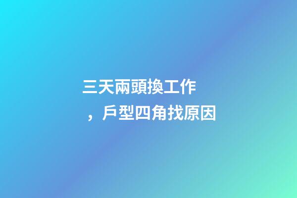 三天兩頭換工作，戶型四角找原因
